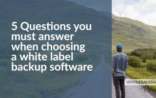 5 questions you must answer when choosing a white label backup software